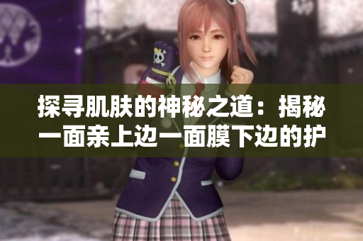 探寻肌肤的神秘之道:揭秘一面亲上边一面膜下边的护肤技巧 探寻肌肤的神秘之道:揭秘一面亲上边一面膜下边的护肤技巧
