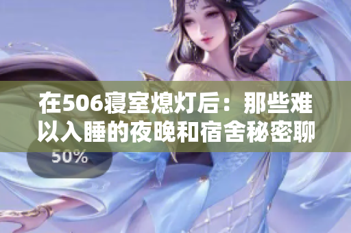 在506寝室熄灯后:那些难以入睡的夜晚和宿舍秘密聊些什么 在506寝室熄灯后:那些难以入睡的夜晚和宿舍秘密聊些什么