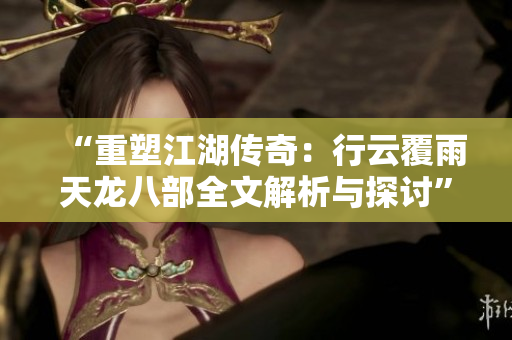 “重塑江湖传奇:行云覆雨天龙八部全文解析与探讨” “重塑江湖传奇:行云覆雨天龙八部全文解析与探讨”