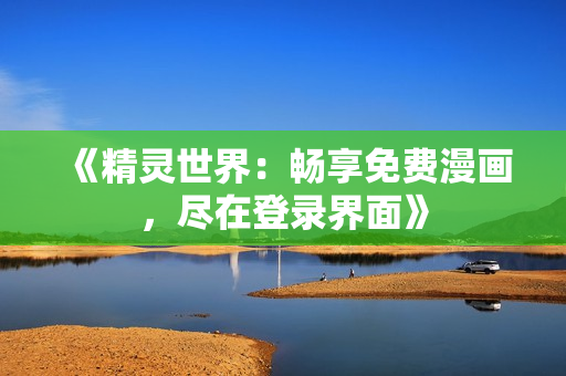 《精灵世界：畅享免费漫画，尽在登录界面》