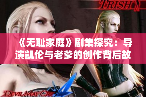 《无耻家庭》剧集探究：导演凯伦与老爹的创作背后故事与演绎