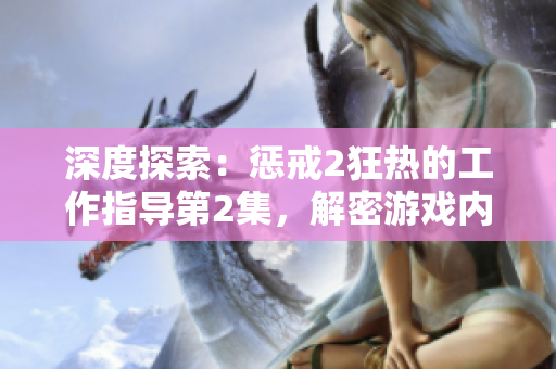 深度探索:惩戒2狂热的工作指导第2集,解密游戏内技巧与秘籍 深度探索:惩戒2狂热的工作指导第2集,解密游戏内技巧与秘籍