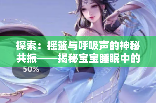 探索:摇篮与呼吸声的神秘共振——揭秘宝宝睡眠中的奥秘 探索:摇篮与呼吸声的神秘共振——揭秘宝宝睡眠中的奥秘