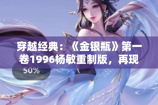 穿越经典:《金银瓶》第一卷1996杨敏重制版,再现古代风云 穿越经典:《金银瓶》第一卷1996杨敏重制版,再现古代风云