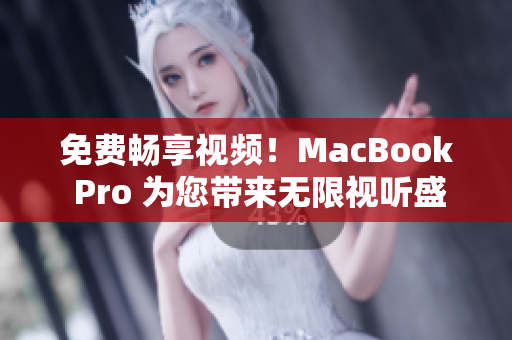免费畅享视频!MacBook Pro 为您带来无限视听盛宴 免费畅享视频!MacBook Pro 为您带来无限视听盛宴