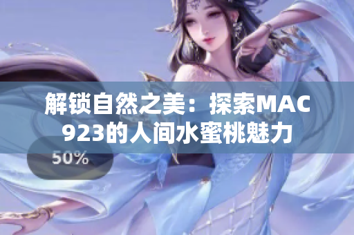 解锁自然之美:探索MAC923的人间水蜜桃魅力 解锁自然之美:探索MAC923的人间水蜜桃魅力