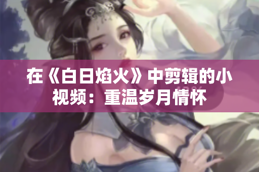 在《白日焰火》中剪辑的小视频：重温岁月情怀
