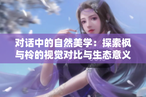 对话中的自然美学:探索枫与柃的视觉对比与生态意义 对话中的自然美学:探索枫与柃的视觉对比与生态意义