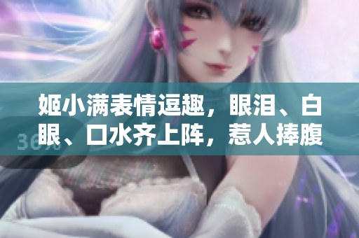 姬小满表情逗趣,眼泪、白眼、口水齐上阵,惹人捧腹笑! 姬小满表情逗趣,眼泪、白眼、口水齐上阵,惹人捧腹笑!