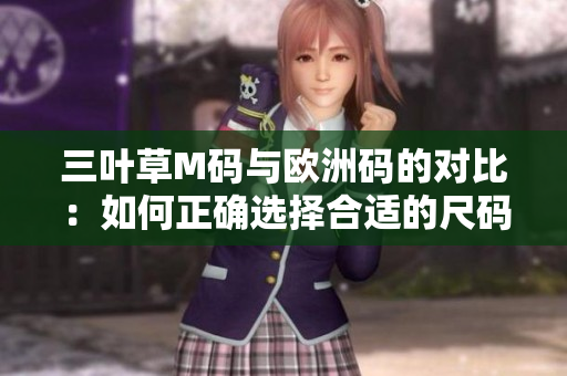 三叶草M码与欧洲码的对比:如何正确选择合适的尺码? 三叶草M码与欧洲码的对比:如何正确选择合适的尺码?