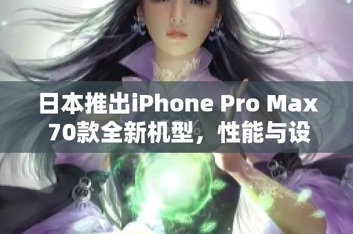 日本推出iPhone Pro Max 70款全新机型,性能与设计再创高峰 日本推出iPhone Pro Max 70款全新机型,性能与设计再创高峰