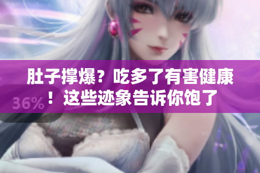 肚子撑爆?吃多了有害健康!这些迹象告诉你饱了 肚子撑爆?吃多了有害健康!这些迹象告诉你饱了