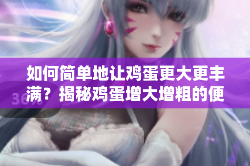 如何简单地让鸡蛋更大更丰满?揭秘鸡蛋增大增粗的便捷方法 如何简单地让鸡蛋更大更丰满?揭秘鸡蛋增大增粗的便捷方法