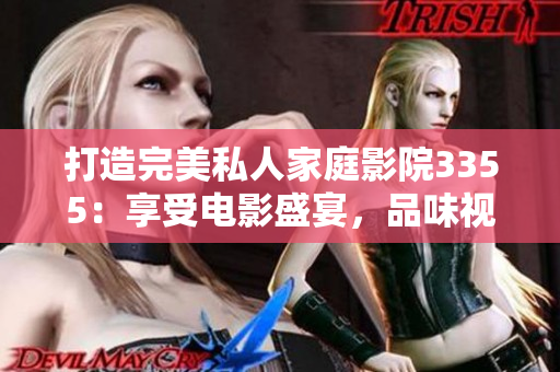 打造完美私人家庭影院3355:享受电影盛宴,品味视听奇妙体验 打造完美私人家庭影院3355:享受电影盛宴,品味视听奇妙体验