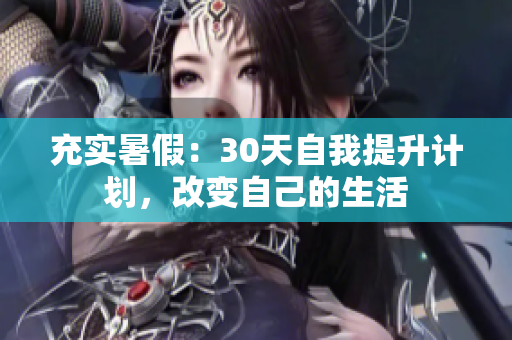 充实暑假:30天自我提升计划,改变自己的生活 充实暑假:30天自我提升计划,改变自己的生活