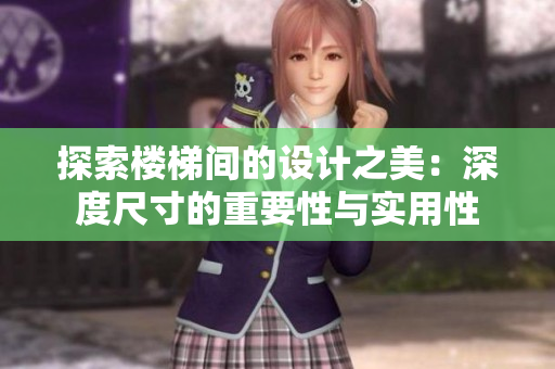 探索楼梯间的设计之美:深度尺寸的重要性与实用性 探索楼梯间的设计之美:深度尺寸的重要性与实用性