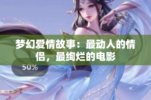 梦幻爱情故事:最动人的情侣,最绚烂的电影 梦幻爱情故事:最动人的情侣,最绚烂的电影