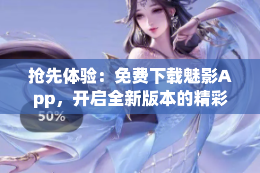 抢先体验:免费下载魅影App,开启全新版本的精彩之旅! 抢先体验:免费下载魅影App,开启全新版本的精彩之旅!