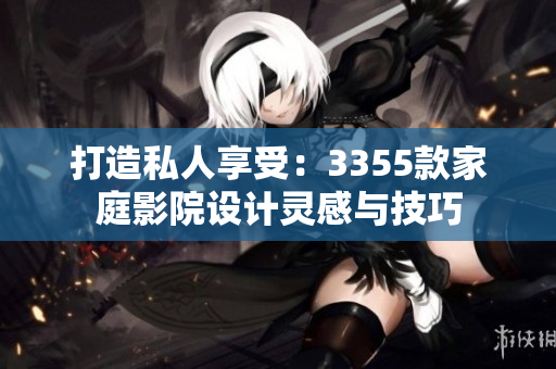 打造私人享受:3355款家庭影院设计灵感与技巧 打造私人享受:3355款家庭影院设计灵感与技巧
