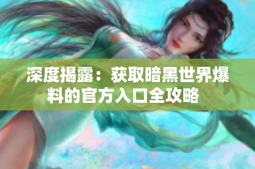 深度揭露：获取暗黑世界爆料的官方入口全攻略  