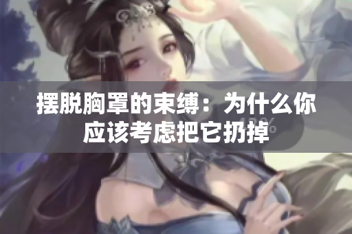 摆脱胸罩的束缚:为什么你应该考虑把它扔掉 摆脱胸罩的束缚:为什么你应该考虑把它扔掉