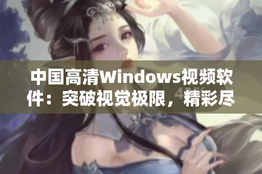 中国高清Windows视频软件:突破视觉极限,精彩尽在掌握 中国高清Windows视频软件:突破视觉极限,精彩尽在掌握