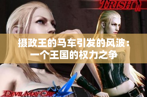 摄政王的马车引发的风波:一个王国的权力之争 摄政王的马车引发的风波:一个王国的权力之争