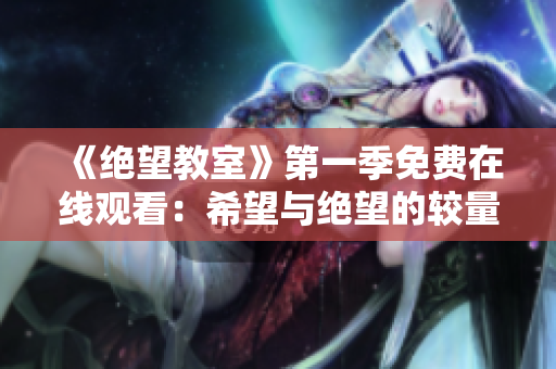 《绝望教室》第一季免费在线观看:希望与绝望的较量 《绝望教室》第一季免费在线观看:希望与绝望的较量