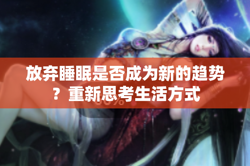 放弃睡眠是否成为新的趋势?重新思考生活方式 放弃睡眠是否成为新的趋势?重新思考生活方式