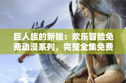 巨人族的新娘:欢乐冒险免费动漫系列,完整全集免费观看 巨人族的新娘:欢乐冒险免费动漫系列,完整全集免费观看