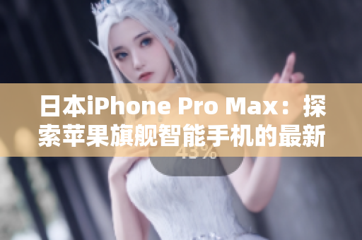 日本iPhone Pro Max:探索苹果旗舰智能手机的最新技术革新 日本iPhone Pro Max:探索苹果旗舰智能手机的最新技术革新