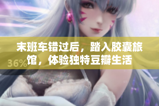 末班车错过后,踏入胶囊旅馆,体验独特豆瓣生活 末班车错过后,踏入胶囊旅馆,体验独特豆瓣生活