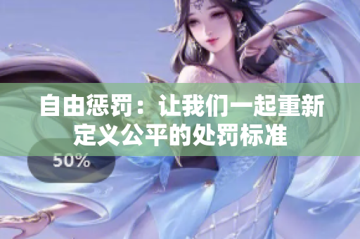 自由惩罚:让我们一起重新定义公平的处罚标准 自由惩罚:让我们一起重新定义公平的处罚标准