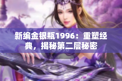 新编金银瓶1996:重塑经典,揭秘第二层秘密 新编金银瓶1996:重塑经典,揭秘第二层秘密