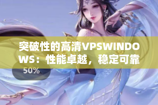 突破性的高清VPSWINDOWS:性能卓越,稳定可靠,助您事业腾飞。 突破性的高清VPSWINDOWS:性能卓越,稳定可靠,助您事业腾飞。