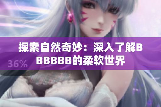 探索自然奇妙:深入了解BBBBBB的柔软世界 探索自然奇妙:深入了解BBBBBB的柔软世界