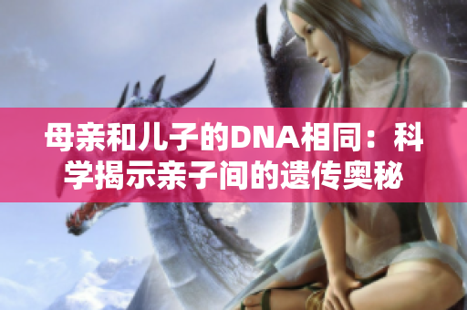 母亲和儿子的DNA相同：科学揭示亲子间的遗传奥秘