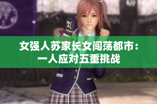女强人苏家长女闯荡都市：一人应对五重挑战