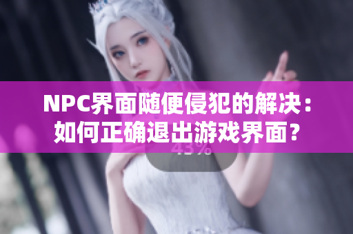 NPC界面随便侵犯的解决：如何正确退出游戏界面？
