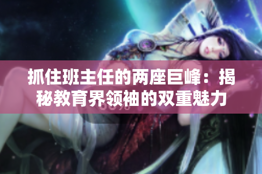 抓住班主任的两座巨峰：揭秘教育界领袖的双重魅力