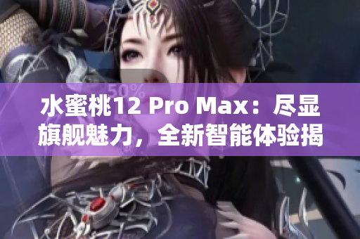 水蜜桃12 Pro Max：尽显旗舰魅力，全新智能体验揭秘
