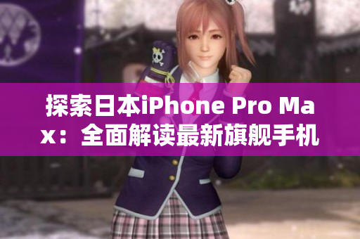 探索日本iPhone Pro Max：全面解读最新旗舰手机的功能、性能与设计特色