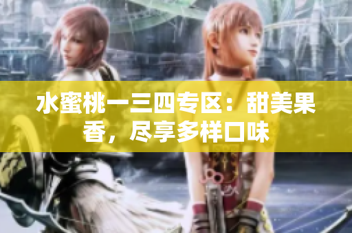 水蜜桃一三四专区:甜美果香,尽享多样口味 水蜜桃一三四专区:甜美果香,尽享多样口味