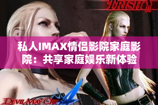 私人IMAX情侣影院家庭影院：共享家庭娱乐新体验