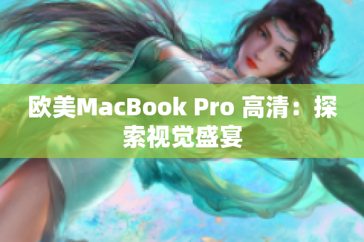 欧美MacBook Pro 高清:探索视觉盛宴 欧美MacBook Pro 高清:探索视觉盛宴