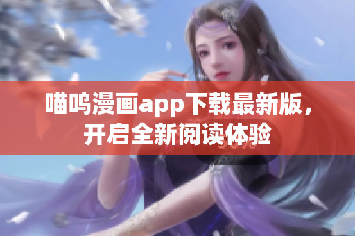 喵呜漫画app下载最新版，开启全新阅读体验