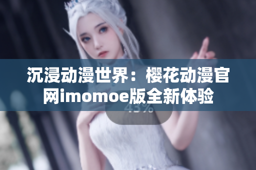 沉浸动漫世界：樱花动漫官网imomoe版全新体验
