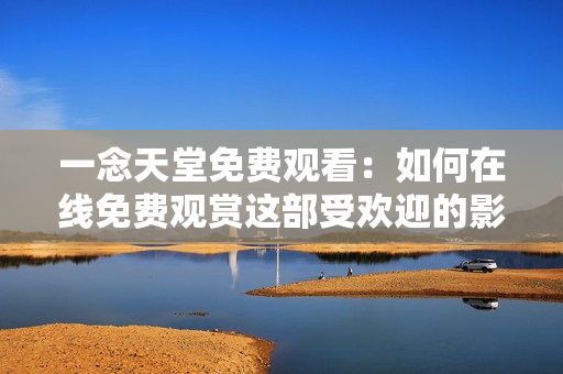 一念天堂免费观看:如何在线免费观赏这部受欢迎的影片 一念天堂免费观看:如何在线免费观赏这部受欢迎的影片