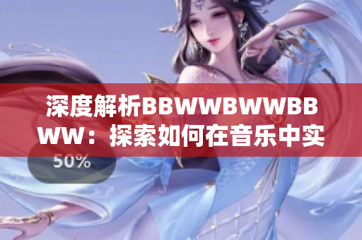 深度解析BBWWBWWBBWW:探索如何在音乐中实现情感的跃动 深度解析BBWWBWWBBWW:探索如何在音乐中实现情感的跃动