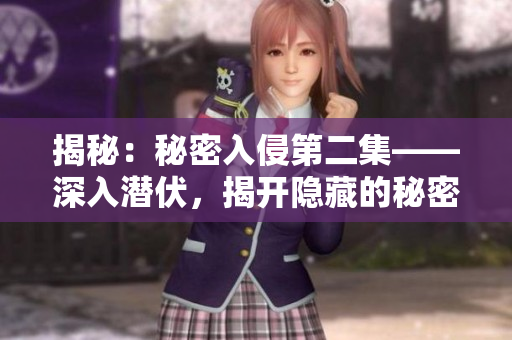 揭秘:秘密入侵第二集——深入潜伏,揭开隐藏的秘密 揭秘:秘密入侵第二集——深入潜伏,揭开隐藏的秘密